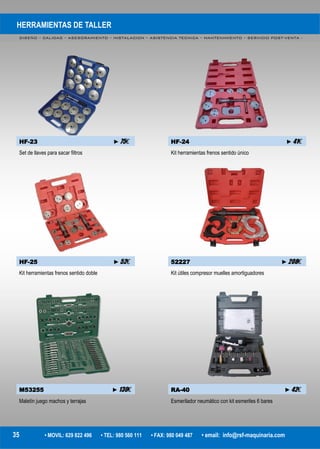 HERRAMIENTAS DE TALLER
DISEÑO – CALIDAD – ASESORAMIENTO – INSTALACION – ASISTENCIA TECNICA – MANTENIMIENTO – SERVICIO POST-VENTA -
35 • MOVIL: 629 822 496 • TEL: 980 560 111 • FAX: 980 049 487 • email: info@rsf-maquinaria.com
HF-23 ►75€ HF-24 ►41€
Set de llaves para sacar filtros Kit herramientas frenos sentido único
HF-25 ►52€ 52227 ►208€
Kit herramientas frenos sentido doble Kit útiles compresor muelles amortiguadores
M53255 ►130€ RA-40 ►42€
Maletín juego machos y terrajas Esmerilador neumático con kit esmeriles 6 bares
 