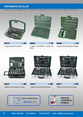 HERRAMIENTAS DE TALLER
DISEÑO – CALIDAD – ASESORAMIENTO – INSTALACION – ASISTENCIA TECNICA – MANTENIMIENTO – SERVICIO POST-VENTA -
37 • MOVIL: 629 822 496 • TEL: 980 560 111 • FAX: 980 049 487 • email: info@rsf-maquinaria.com
29710 ►15€ 29800 ►10€ 29899 ►16€
• Juego de puntas de 32 piezas. • Juego de atornilladores y puntas, 100
piezas.
• Juego de bits de seguridad, 99 piezas.
29070 ►140€ 29075 ►150€ 29077 ►235€
• Maletín de herramientas 122 piezas • Maletín de herramientas 108 piezas • Maletín de herramientas 159 piezas
 