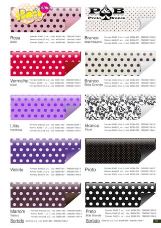 Rosa
Bebê
Vermelho
Natal
Lilás
Hortênsia
Violeta
Marrom
Tabaco
Sortido 40x60 (5 un.) - cód. 90081-999 - 789039510589-2
Branco
Bola Pequena
Branco
Bola Grande
Branco
Floral
Preto
Preto
Bola Grande
Sortido 40x60 (5 un.) - cód. 90084-999 - 789039511604-1
Formato 40x60 (5 un.) - cód. 90081-040 - 789039510584-7
Rolinho 40x60 (1 un.) - cód. 90082-040 - 789039511938-7
Formato 20x30 (4 un.) - cód. 90080-040 - 789039511943-1
Formato 40x60 (5 un.) - cód. 90081-050 - 789039510585-4
Rolinho 40x60 (1 un.) - cód. 90082-050 - 789039511939-4
Formato 20x30 (4 un.) - cód. 90080-050 - 789039511944-8
Formato 40x60 (5 un.) - cód. 90081-060 - 789039510586-1
Rolinho 40x60 (1 un.) - cód. 90082-060 - 789039511940-0
Formato 20x30 (4 un.) - cód. 90080-060 - 789039511945-5
Formato 40x60 (5 un.) - cód. 90081-067 - 789039510587-8
Rolinho 40x60 (1 un.) - cód. 90082-067 - 789039511941-7
Formato 20x30 (4 un.) - cód. 90080-067 - 789039511946-2
Formato 40x60 (5 un.) - cód. 90081-089 - 789039510588-5
Rolinho 40x60 (1 un.) - cód. 90082-089 - 789039511942-4
Formato 20x30 (4 un.) - cód. 90080-089 - 789039511947-9
Formato 40x60 (5 un.) - cód. 90084-202 - 789039511600-3
Rolinho 40x60 (1 un.) - cód. 90085-202 - 789039511950-9
Formato 20x30 (4 un.) - cód. 90083-202 - 789039511955-4
Formato 40x60 (5 un.) - cód. 90084-203 - 789039511601-0
Rolinho 40x60 (1 un.) - cód. 90085-203 - 789039511951-6
Formato 20x30 (4 un.) - cód. 90083-203 - 789039511956-1
Formato 40x60 (5 un.) - cód. 90084-204 - 789039511602-7
Rolinho 40x60 (1 un.) - cód. 90085-204 - 789039511952-3
Formato 20x30 (4 un.) - cód. 90083-204 - 789039511957-8
Formato 40x60 (5 un.) - cód. 90084-205 - 789039511603-4
Rolinho 40x60 (1 un.) - cód. 90085-205 - 789039511953-0
Formato 20x30 (4 un.) - cód. 90083-205 - 789039511958-5
Formato 40x60 (5 un.) - cód. 90084-201 - 789039511599-0
Rolinho 40x60 (1 un.) - cód. 90085-201 - 789039511949-3
Formato 20x30 (4 un.) - cód. 90083-201 - 789039511954-7
17
 