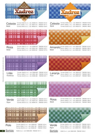 Estesprodutospodemsofreralteraçõessemprévioaviso.
Celeste
Bebê
Formato 40x60 (5 un.) - cód. 90089-010 - 789039511612-6
Rolinho 40x60 (1 un.) - cód. 90091-010 - 789039511971-4
Formato 20x30 (4 un.) - cód. 90090-010 - 789039511976-9
Rosa
Bebê
Formato 40x60 (5 un.) - cód. 90089-040 - 789039511613-3
Rolinho 40x60 (1 un.) - cód. 90091-040 - 789039511972-1
Formato 20x30 (4 un.) - cód. 90090-040 - 789039511977-6
Lilás
Hortênsia
Formato 40x60 (5 un.) - cód. 90089-060 - 789039511614-0
Rolinho 40x60 (1 un.) - cód. 90091-060 - 789039511973-8
Formato 20x30 (4 un.) - cód. 90090-060 - 789039512201-1
Verde
Água
Formato 40x60 (5 un.) - cód. 90089-070 - 789039511615-7
Rolinho 40x60 (1 un.) - cód. 90091-070 - 789039511974-5
Formato 20x30 (4 un.) - cód. 90090-070 - 789039511978-3
Pele Formato 40x60 (5 un.) - cód. 90089-081 - 789039511616-4
Rolinho 40x60 (1 un.) - cód. 90091-081 - 789039511975-2
Formato 20x30 (4 un.) - cód. 90090-081 - 789039511979-0
Sortido 40x60 (5 un.) - cód. 90089-999 - 789039511617-1
Celeste
Bebê
Formato 40x60 (5 un.) - cód. 90092-010 - 789039511618-8
Rolinho 40x60 (1 un.) - cód. 90093-010 - 789039511981-3
Formato 20x30 (4 un.) - cód. 90094-010 - 789039511986-8
Amarelo
Bebê
Formato 40x60 (5 un.) - cód. 90092-020 - 789039511619-5
Rolinho 40x60 (1 un.) - cód. 90093-020 - 789039511982-0
Formato 20x30 (4 un.) - cód. 90094-020 - 789039511987-5
Laranja
Flúor
Formato 40x60 (5 un.) - cód. 90092-037 - 789039511620-1
Rolinho 40x60 (1 un.) - cód. 90093-037 - 789039511983-7
Formato 20x30 (4 un.) - cód. 90094-037 - 789039511988-2
Rosa
Bebê
Formato 40x60 (5 un.) - cód. 90092-040 - 789039511621-8
Rolinho 40x60 (1 un.) - cód. 90093-040 - 789039511984-4
Formato 20x30 (4 un.) - cód. 90094-040 - 789039511989-9
Verde
Água
Formato 40x60 (5 un.) - cód. 90092-070 - 789039511622-5
Rolinho 40x60 (1 un.) - cód. 90093-070 - 789039511985-1
Formato 20x30 (4 un.) - cód. 90094-070 - 789039511990-5
Sortido 40x60 (5 un.) - cód. 90092-999 - 789039511623-220
 