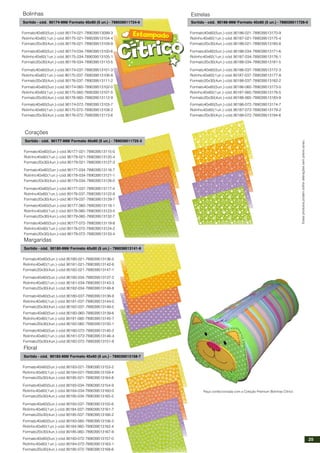 Sortido - cód. 90174-999/ Formato 40x60 (5 un.) - 789039511724-6
Bolinhas
Formato40x60(5un.)-cód.90174-021-789039513099-3
Rolinho40x60(1un.)-cód.90175-021-789039513104-4
Formato20x30(4un.)-cód.90176-021-789039513109-9
Formato40x60(5un.)-cód.90174-034-789039513100-6
Rolinho40x60(1un.)-cód.90175-034-789039513105-1
Formato20x30(4un.)-cód.90176-034-789039513110-5
Formato40x60(5un.)-cód.90174-037-789039513101-3
Rolinho40x60(1un.)-cód.90175-037-789039513106-8
Formato20x30(4un.)-cód.90176-037-789039513111-2
Formato40x60(5un.)-cód.90174-060-789039513102-0
Rolinho40x60(1un.)-cód.90175-060-789039513107-5
Formato20x30(4un.)-cód.90176-060-789039513112-9
Formato40x60(5un.)-cód.90174-072-789039513103-7
Rolinho40x60(1un.)-cód.90175-072-789039513108-2
Formato20x30(4un.)-cód.90176-072-789039513113-6
Sortido - cód. 90177-999/ Formato 40x60 (5 un.) - 789039511725-3
Corações
Formato40x60(5un.)-cód.90177-021-789039513115-0
Rolinho40x60(1un.)-cód.90178-021-789039513120-4
Formato20x30(4un.)-cód.90179-021-789039513127-3
Formato40x60(5un.)-cód.90177-034-789039513116-7
Rolinho40x60(1un.)-cód.90178-034-789039513121-1
Formato20x30(4un.)-cód.90179-034-789039513128-0
Formato40x60(5un.)-cód.90177-037-789039513117-4
Rolinho40x60(1un.)-cód.90178-037-789039513122-8
Formato20x30(4un.)-cód.90179-037-789039513129-7
Formato40x60(5un.)-cód.90177-060-789039513118-1
Rolinho40x60(1un.)-cód.90178-060-789039513123-5
Formato20x30(4un.)-cód.90179-060-789039513132-7
Formato40x60(5un.)-cód.90177-072-789039513119-8
Rolinho40x60(1un.)-cód.90178-072-789039513124-2
Formato20x30(4un.)-cód.90179-072-789039513133-4
Sortido - cód. 90180-999/ Formato 40x60 (5 un.) - 789039513141-9
Margaridas
Formato40x60(5un.)-cód.90180-021-789039513136-5
Rolinho40x60(1un.)-cód.90181-021-789039513142-6
Formato20x30(4un.)-cód.90182-021-789039513147-1
Formato40x60(5un.)-cód.90180-034-789039513137-2
Rolinho40x60(1un.)-cód.90181-034-789039513143-3
Formato20x30(4un.)-cód.90182-034-789039513148-8
Formato40x60(5un.)-cód.90180-037-789039513138-9
Rolinho40x60(1un.)-cód.90181-037-789039513144-0
Formato20x30(4un.)-cód.90182-037-789039513149-5
Formato40x60(5un.)-cód.90180-060-789039513139-6
Rolinho40x60(1un.)-cód.90181-060-789039513145-7
Formato20x30(4un.)-cód.90182-060-789039513150-1
Formato40x60(5un.)-cód.90180-072-789039513140-2
Rolinho40x60(1un.)-cód.90181-072-789039513146-4
Formato20x30(4un.)-cód.90182-072-789039513151-8
Sortido - cód. 90183-999/ Formato 40x60 (5 un.) - 789039513158-7
Floral
Formato40x60(5un.)-cód.90183-021-789039513153-2
Rolinho40x60(1un.)-cód.90184-021-789039513159-4
Formato20x30(4un.)-cód.90185-021-789039513164-8
Formato40x60(5un.)-cód.90183-034-789039513154-9
Rolinho40x60(1un.)-cód.90184-034-789039513160-0
Formato20x30(4un.)-cód.90185-034-789039513165-5
Formato40x60(5un.)-cód.90183-037-789039513155-6
Rolinho40x60(1un.)-cód.90184-037-789039513161-7
Formato20x30(4un.)-cód.90185-037-789039513166-2
Formato40x60(5un.)-cód.90183-060-789039513156-3
Rolinho40x60(1un.)-cód.90184-060-789039513162-4
Formato20x30(4un.)-cód.90185-060-789039513167-9
Formato40x60(5un.)-cód.90183-072-789039513157-0
Rolinho40x60(1un.)-cód.90184-072-789039513163-1
Formato20x30(4un.)-cód.90185-072-789039513168-6
Sortido - cód. 90186-999/ Formato 40x60 (5 un.) - 789039511726-0
Estrelas
Formato40x60(5un.)-cód.90186-021-789039513170-9
Rolinho40x60(1un.)-cód.90187-021-789039513175-4
Formato20x30(4un.)-cód.90188-021-789039513180-8
Formato40x60(5un.)-cód.90186-034-789039513171-6
Rolinho40x60(1un.)-cód.90187-034-789039513176-1
Formato20x30(4un.)-cód.90188-034-789039513181-5
Formato40x60(5un.)-cód.90186-037-789039513172-3
Rolinho40x60(1un.)-cód.90187-037-789039513177-8
Formato20x30(4un.)-cód.90188-037-789039513182-2
Formato40x60(5un.)-cód.90186-060-789039513173-0
Rolinho40x60(1un.)-cód.90187-060-789039513178-5
Formato20x30(4un.)-cód.90188-060-789039513183-9
Formato40x60(5un.)-cód.90186-072-789039513174-7
Rolinho40x60(1un.)-cód.90187-072-789039513179-2
Formato20x30(4un.)-cód.90188-072-789039513184-6
Estesprodutospodemsofreralteraçõessemprévioaviso.
Peça confeccionada com a Coleção Premium Bolinhas Cítrico
25
 