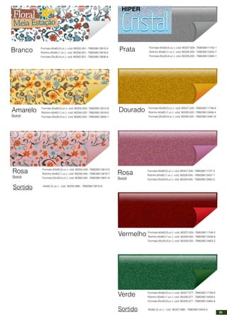 Branco Formato40x60(5un.)-cód.90255-001-789039513810-4
Rolinho 40x60 (1 un.) - cód. 90256-001 - 789039513816-6
Formato20x30(4un.)-cód.90260-001 -789039513838-8
Amarelo
Bebê
Formato40x60(5un.)-cód.90255-020-789039513812-8
Rolinho 40x60 (1 un.) - cód. 90256-020 - 789039513818-0
Formato20x30(4un.)-cód.90260-020 -789039513840-1
Rosa
Bebê
Formato40x60(5un.)-cód.90255-040-789039513813-5
Rolinho 40x60 (1 un.) - cód. 90256-040 - 789039513819-7
Formato20x30(4un.)-cód.90260-040 -789039513841-8
Sortido 40x60 (5 un.) - cód. 90255-999 - 789039513815-9
Prata Formato40x60(5un.)-cód.90327-005-789039511745-1
Rolinho 40x60 (1 un.) - cód. 90328-005 - 789039513455-7
Formato20x30(4un.)-cód.90329-005 -789039513460-1
Dourado Formato40x60(5un.)-cód.90327-020-789039511746-8
Rolinho 40x60 (1 un.) - cód. 90328-020 - 789039513456-4
Formato20x30(4un.)-cód.90329-020 -789039513461-8
Rosa
Bebê
Formato40x60(5un.)-cód.90327-045-789039511747-5
Rolinho 40x60 (1 un.) - cód. 90328-045 - 789039513457-1
Formato20x30(4un.)-cód.90329-045 -789039513462-5
Vermelho Formato40x60(5un.)-cód.90327-050-789039511748-2
Rolinho 40x60 (1 un.) - cód. 90328-050 - 789039513458-8
Formato20x30(4un.)-cód.90329-050 -789039513463-2
Verde Formato40x60(5un.)-cód.90327-077-789039511749-9
Rolinho 40x60 (1 un.) - cód. 90328-077 - 789039513459-5
Formato20x30(4un.)-cód.90329-077 -789039513464-9
Sortido 40x60 (5 un.) - cód. 90327-999 - 789039513454-0
HIPER
35
 