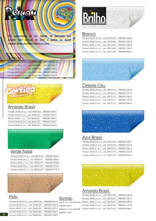 Formato 20x30 (18 un.) - cód. 90004-081 - 789039512091-8
Formato 20x30 (4 un.) - cód. 90006-081 - 789039512094-9
Rolinho 40x50 (1 un.) - cód. 90005-081 - 789039512097-0
Formato 40x50 (5 un.) - cód. 90007-081 - 789039511532-7
Formato 40x60 (5 un.) - cód. 90008-081 - 789039511538-9
Pele
Formato 20x30 (18 un.) - cód. 90004-077 - 789039512090-1
Formato 20x30 (4 un.) - cód. 90006-077 - 789039512093-2
Rolinho 40x50 (1 un.) - cód. 90005-077 - 789039512096-3
Formato 40x50 (5 un.) - cód. 90007-077 - 789039511531-0
Formato 40x60 (5 un.) - cód. 90008-077 - 789039511537-2
Verde Natal
Formato 20x30 (18 un.) - cód. 90004-021 - 789039512089-5
Formato 20x30 (4 un.) - cód. 90006-021 - 789039512092-5
Rolinho 40x50 (1 un.) - cód. 90005-021 - 789039512092-5
Formato 40x50 (5 un.) - cód. 90007-021 - 789039511529-7
Formato 40x60 (5 un.) - cód. 90008-021 - 789039511535-8
Amarelo Brasil
Sortido
40x50(5 un.) cód. 90007-999
789039511533-4
40x60 (5 un.) cód. 0046-999
789039511539-6
Pela característica de seu método de fabricação este
produto sofre variação de cores e padrão da espiral
irregular. Nenhuma folha é identica à outra.
Sortido
Formato 20x30 (18 un.) - cód. 90063-999 - 789039511487-0
Formato 20x30 (4 un.) - cód. 90064-999 - 789039511855-7
Rolinho 40x50 (1 un.) - cód. 90062-999 - 789039511856-4
Formato 40x50 (5 un.) - cód. 90061-999 - 789039512088-8
Formato 40x60 (5 un.) - cód. 90060-999 - 789039511857-1
Estesprodutospodemsofreralteraçõessemprévioaviso.
Formato 20x30 (18 un.) - cód. 90012-001 - 789039511858-8
Formato 20x30 (4 un.) - cód. 90016-001 - 789039511870-0
Rolinho 40x50 (1 un.) - cód. 90013-001 - 789039511882-3
Formato 40x50 (5 un.) - cód. 90014-001 - 789039511242-5
Formato 40x60 (5 un.) - cód. 90015-001 - 789039510565-6
Branco
Formato 20x30 (18 un.) - cód. 90012-011 - 789039511859-5
Formato 20x30 (4 un.) - cód. 90016-011 - 789039511871-7
Rolinho 40x50 (1 un.) - cód. 90013-011 - 789039511883-0
Formato 40x50 (5 un.) - cód. 90014-011 - 789039511243-2
Formato 40x60 (5 un.) - cód. 90015-011 - 789039510566-3
Celeste Céu
Formato 20x30 (18 un.) - cód. 90012-015 - 789039511860-1
Formato 20x30 (4 un.) - cód. 90016-015 - 789039511872-4
Rolinho 40x50 (1 un.) - cód. 90013-015 - 789039511884-7
Formato 40x50 (5 un.) - cód. 90014-015 - 789039511244-9
Formato 40x60 (5 un.) - cód. 90015-015 - 789039510567-0
Azul Brasil
Formato 20x30 (18 un.) - cód. 90012-021 - 789039511861-8
Formato 20x30 (4 un.) - cód. 90016-021 - 789039511873-1
Rolinho 40x50 (1 un.) - cód. 90013-021 - 789039511885-4
Formato 40x50 (5 un.) - cód. 90014-021 - 789039511245-6
Formato 40x60 (5 un.) - cód. 90015-021 - 789039510568-7
Amarelo Brasil
6
 