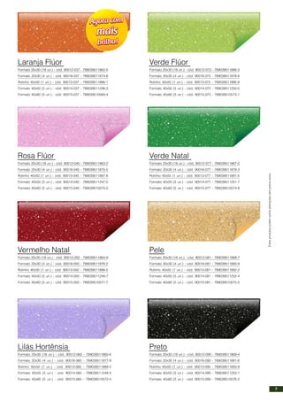 Formato 20x30 (18 un.) - cód. 90012-037 - 789039511862-5
Formato 20x30 (4 un.) - cód. 90016-037 - 789039511874-8
Rolinho 40x50 (1 un.) - cód. 90013-037 - 789039511886-1
Formato 40x50 (5 un.) - cód. 90014-037 - 789039511246-3
Formato 40x60 (5 un.) - cód. 90015-037 - 789039510569-4
Laranja Flúor
Formato 20x30 (18 un.) - cód. 90012-045 - 789039511863-2
Formato 20x30 (4 un.) - cód. 90016-045 - 789039511875-5
Rolinho 40x50 (1 un.) - cód. 90013-045 - 789039511887-8
Formato 40x50 (5 un.) - cód. 90014-045 - 789039511247-0
Formato 40x60 (5 un.) - cód. 90015-045 - 789039510570-0
Rosa Flúor
Formato 20x30 (18 un.) - cód. 90012-050 - 789039511864-9
Formato 20x30 (4 un.) - cód. 90016-050 - 789039511876-2
Rolinho 40x50 (1 un.) - cód. 90013-050 - 789039511888-5
Formato 40x50 (5 un.) - cód. 90014-050 - 789039511248-7
Formato 40x60 (5 un.) - cód. 90015-050 - 789039510571-7
Vermelho Natal
Formato 20x30 (18 un.) - cód. 90012-060 - 789039511865-6
Formato 20x30 (4 un.) - cód. 90016-060 - 789039511877-9
Rolinho 40x50 (1 un.) - cód. 90013-060 - 789039511889-2
Formato 40x50 (5 un.) - cód. 90014-060 - 789039511249-4
Formato 40x60 (5 un.) - cód. 90015-060 - 789039510572-4
Lilás Hortênsia
Estesprodutospodemsofreralteraçõessemprévioaviso.
Formato 20x30 (18 un.) - cód. 90012-072 - 789039511866-3
Formato 20x30 (4 un.) - cód. 90016-072 - 789039511878-6
Rolinho 40x50 (1 un.) - cód. 90013-072 - 789039511890-8
Formato 40x50 (5 un.) - cód. 90014-072 - 789039511250-0
Formato 40x60 (5 un.) - cód. 90015-072 - 789039510573-1
Verde Flúor
Formato 20x30 (18 un.) - cód. 90012-077 - 789039511867-0
Formato 20x30 (4 un.) - cód. 90016-077 - 789039511879-3
Rolinho 40x50 (1 un.) - cód. 90013-077 - 789039511891-5
Formato 40x50 (5 un.) - cód. 90014-077 - 789039511251-7
Formato 40x60 (5 un.) - cód. 90015-077 - 789039510574-8
Verde Natal
Formato 20x30 (18 un.) - cód. 90012-081 - 789039511868-7
Formato 20x30 (4 un.) - cód. 90016-081 - 789039511880-9
Rolinho 40x50 (1 un.) - cód. 90013-081 - 789039511892-2
Formato 40x50 (5 un.) - cód. 90014-081 - 789039511252-4
Formato 40x60 (5 un.) - cód. 90015-081 - 789039510575-5
Pele
Formato 20x30 (18 un.) - cód. 90012-090 - 789039511869-4
Formato 20x30 (4 un.) - cód. 90016-090 - 789039511881-6
Rolinho 40x50 (1 un.) - cód. 90013-090 - 789039511893-9
Formato 40x50 (5 un.) - cód. 90014-090 - 789039511253-1
Formato 40x60 (5 un.) - cód. 90015-090 - 789039510576-2
Preto
7
 