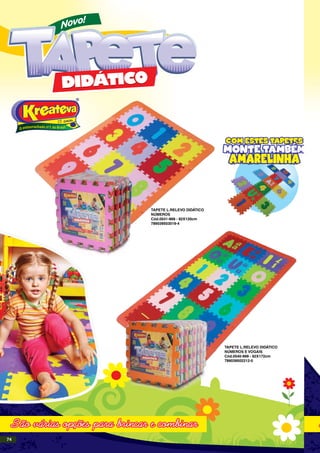 TAPETE L.RELEVO DIDÁTICO
NÚMEROS
Cód.0541-999 - 92X120cm
789039503019-4
TAPETE L.RELEVO DIDÁTICO
NÚMEROS E VOGAIS
Cód.0540-999 - 92X172cm
789039502212-0
74
 