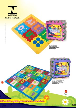 TAPETE L.RELEVO
DIDÁTICO VOGAIS
Cód.0542-999 - 66X92cm
789039503020-0
TAPETE L.RELEVO DIDÁTICO
ALFABETO E NÚMEROS
Cód.0539-999 - 172X172cm
789039502211-3
INMETRO
Produto Certificado
Estesprodutospodemsofreralteraçõessemprévioaviso.
75
 