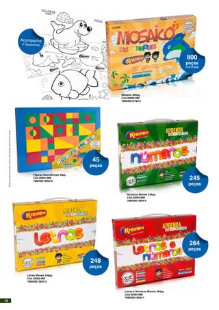 Mosaico 800pç.
Cód.40090-999
789039513799-2
Números Móveis 245pç.
Cód.40093-999
789039513904-0
Letras Móveis 248pç.
Cód.40092-999
789039513903-3
Letras e Números Móveis 264pç.
Cód.40094-999
789039513905-7
Figuras Geométricas 45pç.
Cód.40091-999
789039513902-6
800
peças
17x17mm
245
peças
248
peças
264
peças
45
peças
Acompanha
4 Desenhos
Estesprodutospodemsofreralteraçõessemprévioaviso.
78
 