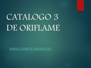 CATALOGO 3
DE ORIFLAME
WWW.COSMETICAMARILUZ.ES
 