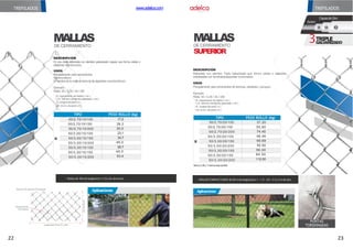 Aplicaciones
TREFILADOS
ROLLOS COMPACTADOS de 20 m de longitud por 1 - 1.5 - 2.0 - 2.5 y 3 m de alto.
Rollos de 10m de longitud en 1,1,5 y 2m de ancho.
DE CERRAMIENTO
MALLAS
TREFILADOS
ALLA
TIPO PESO ROLLO (kg)
50/2,70/10/100 17,5
50/2,70/10/150 26,3
50/2,70/10/200 35,0
50/3,00/10/100 23,1
M
50/3,00/10/150 34,7
50/3,00/10/200 46,0
50/3,30/10/100 26,7
50/3,30/10/150 40,0
50/3,30/10/200 53,4
Espaciamiento
deleslabón
DiametrodealambreGalvanizado
Alto
del
Panel
LongituddelPanel10 y20m.
www.adelca.com
Aplicaciones
SUPERIOR
MALLAS
DE CERRAMIENTO
PUNTAS
TORSIONADAS
ALLA
TIPO PESO ROLLO (kg)
50/2,70/20/100 37.20
50/2,70/20/150 55.80
50/2,70/20/200 74.40
50/3,00/20/100 46.46
M
50/3,00/20/150 69.69
50/3,00/20/200 92.92
50/3,30/20/100 56.00
50/3,30/20/150 84.00
50/3,30/20/200 112.00
*Altura 2.50 y 3 metros bajopedido
DESCRIPCIÓN
Elaborada con alambre Triple Galvanizado que forma celdas o eslabones
entrelazados con terminaciones/puntas torsionadas.
USOS
Principalmente para cerramientos de terrenos, industrias y parques.
Ejemplo:
Malla 50 /3,30 /20 / 100
50 Espaciamiento del eslabón ( mm )
3,30 Diámetro del alambregalvanizado ( mm )
20 Longitud del panel ( m )
100 Ancho del panel( cm )
3GALVANIZADO
TRIPLE
CapasdeZinc
Acero
3
1 2
DESCRIPCIÓN
Es una malla elaborada con alambre galvanizado regular que forma celdas o
eslabones entrelazados.
USOS
Principalmente para cerramientos.
Nomenclatura
El nombre de la mallase toma de las siguientes características:
Ejemplo:
Malla 50 /3,30 /10 /100
50 Espaciamiento del eslabón ( mm )
3,30 Diámetro del alambregalvanizado ( mm )
10 Longitud del panel( m)
100 Ancho del panel( cm )
22 23
 
