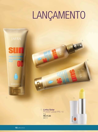 16 | jafrausa.com16 | jafrausa.com16 | jafra.com.br
C.
B.
A.
D. Linha Solar
Protetor Labial FPS 15
4 g
R$ 47,00
94111
D.
LANÇAMENTO
 
