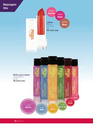 32 | jafrausa.com32 | jafrausa.com
Lábios
Batom
Lip Chic
4 g
R$ 18,00 cada
Pop
71248
Pop
71248
Punk
71259
Punk
71259
Rock On
71268
Rock On
71268
Tecno
71258
Tecno
71258
R&B
71269
R&B
7126971269Electro
71249
Brilho para Lábios
Glossarama
4,5 ml
R$ 20,00 cada
Maquiagem
Vibe
Strobe
98589
Flash
98597
Blast
98608
32 | jafra.com.br
 