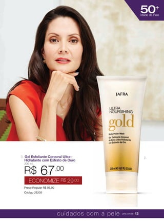 XXXXX | jafrausa.com | 43
50+
Idade da Pele
D.D. Gel Esfoliante Corporal Ultra-
Hidratante com Extrato de Ouro
200 ml
Preço Regular R$ 96,00
Código 29205
R$ 67,00
ECONOMIZE R$ 29,00
cuidados com a pele jafra.com.br | 43
 
