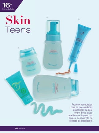 46 | jafrausa.com46 | jafrausa.com
Skin
Teens
B.
C.
E.
A.
D.
Produtos formulados
para as necessidades
específicas da pele
jovem. Seus ativos
auxiliam na limpeza dos
poros e na absorção do
excesso de oleosidade.
16+
Idade da Pele
46 | jafra.com.br
 