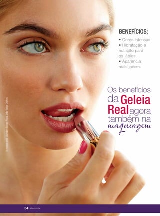 54 | jafrausa.com54 | jafrausa.com
AmodeloestáusandooBatomRoyalJellyBeigeChiffon.
maquiagem
Os benefícios
da
agora
também na
Geleia
Real
BENEFÍCIOS:
• Cores intensas.
• Hidratação e
nutrição para
os lábios.
• Aparência
mais jovem.
54 | jafra.com.br
 