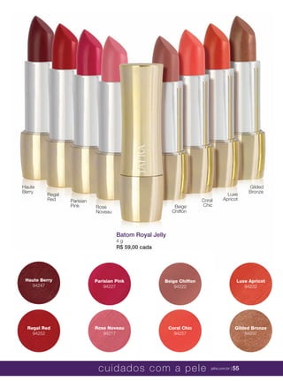 XXXXX | jafrausa.com | 55XXXXX | jafrausa.com | 55
Haute Berry
94247
Parisian Pink
94227
Beige Chiffon
94222
Luxe Apricot
94232
Regal Red
94252
Rose Noveau
94217
Coral Chic
94257
Gilded Bronze
94237
Luxe
Apricot
Regal
Red Parisian
Pink
Coral
ChicBeige
Chiffon
Rose
Noveau
Gilded
Bronze
Haute
Berry
Batom Royal Jelly
4 g
R$ 59,00 cada
cuidados com a pele jafra.com.br | 55
 