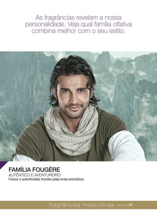 XXXXX | jafrausa.com | 57
FAMÍLIA FOUGÉRE
AUTÊNTICO E AVENTUREIRO
Frescor e autenticidade trazidos pelas ervas aromáticas.
fragrâncias masculinas jafra.com.br | 57
As fragrâncias revelam a nossa
personalidade. Veja qual família olfativa
combina melhor com o seu estilo.
 
