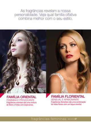 XXXXX | jafrausa.com | 67
FAMÍLIA ORIENTAL
FEMININA E PROVOCANTE
Fragrâncias orientais são uma mistura
de ﬂores e frutas com especiarias.
FAMÍLIA FLORIENTAL
SENSUAL E APAIXONANTE
Fragrâncias ﬂorientais são uma combinação
de notas ﬂorais com um toque oriental.
As fragrâncias revelam a nossa
personalidade. Veja qual família olfativa
combina melhor com o seu estilo.
fragrâncias femininas jafra.com.br | 67
 