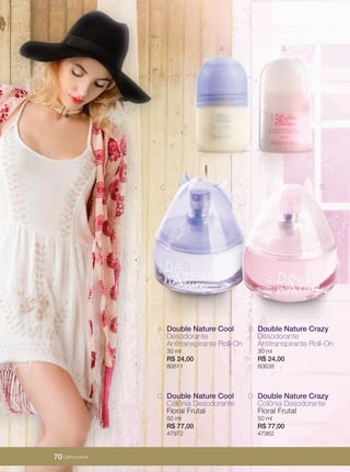 70 | jafrausa.com
B.A.
C. D.
B.A.
C. D.
Double Nature Cool
Desodorante
Antitranspirante Roll-On
30 ml
R$ 24,00
80611
A.
Double Nature Cool
Colônia Desodorante
Floral Frutal
50 ml
R$ 77,00
47972
C.
Double Nature Crazy
Desodorante
Antitranspirante Roll-On
30 ml
R$ 24,00
80638
B.
Double Nature Crazy
Colônia Desodorante
Floral Frutal
50 ml
R$ 77,00
47962
D.
70 | jafra.com.br
 