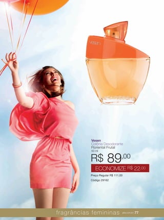 XXXXX | jafrausa.com | 77
Vesen
Colônia Desodorante
Floriental Frutal
50 ml
Preço Regular R$ 111,00
Código 29162
R$ 89,00
ECONOMIZE R$ 22,00
fragrâncias femininas jafra.com.br | 77
 