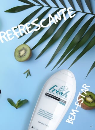 Aquele hidratante que você não vive sem, o creme
que tem que passar todos os dias. Descubra a linha
cuidados diários e apaixone-se.
REFRESCANTE
BEM-ESTAR
33
 