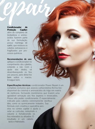 RepairCondicionador de
Proteção Capilar:
além do complexo de
biolipídeos e amino-
ácidos fazerem parte
da sua formulação,
possui manteiga de
caricarité, que restaura os
cabelos extrassecos e
fragilizados por pro-
cessos químicos.
Especiﬁcações técnicas: condicionador Power Repair é um
complexo exclusivo que associa carbocisteína (forma bio-
disponível da cisteína) e aminoácidos do trigo em matriz
de meecone, formando monômeros que trazem uma
agradável sensação aos ﬁos ásperos e ressecados.
Possui alto poder condicionante. É especialmente
indicado para cabelos extremamente daniﬁca-
dos,dos, como os quimicamente tratados. Sua
fórmula com creaana e queraana pen-
etra no córtex capilar e ajuda a
selar as cuuculas, reduzindo o
volume e fortalecendo os
ﬁos relaxados ou alisados. O
resultado é um cabelo
macio e hidmacio e hidratado.
Recomendações de uso:
aplique o condicionador no
comprimento dos cabelos,
evitando a raiz. Com a
ajuda dos dedos, vá
desembaraçando os ﬁos
aos poucos, para deixá-los
bembem soltos e macios.
Enxágue bem.
47
 