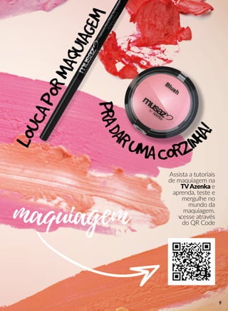 Assista a tutoriais
de maquiagem na
TVAzenka e
aprenda, teste e
mergulhe no
mundo da
maquiagem.
AcAcesse através
do QR Code
LOUCAPORMAQUIAGEMPRADA
RUMACORZIN
HA!
9
 