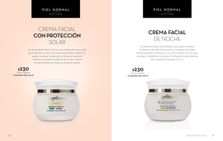 CREMA FACIAL
DE NOCHE
Su fórmula contiene antioxidantes que ayudan a retrasar
la aparición de líneas de expresión y los signos de la edad.
Brinda suavidad e hidratación a tu rostro durante la noche para
una mayor vitalidad por la mañana. Contiene té verde, vitaminas
del complejo B, vitaminas E, A y C
CREMA FACIAL
CON PROTECCIÓN
SOLAR
Los antioxidantes de su fórmula, con extracto de soya, aceite
de semilla de uva, aloe vera, manteca de karité y vitamina E,
ayudan a retrasar la aparición de líneas de expresión
y ofrecen una protección básica de los rayos solares.
De rápida absorción, deja una sensación sedosa
$230Precio sugerido
Contenido neto: 50 ml
$230Precio sugerido
Contenido neto: 50 ml
3736
P I E L N O R M A L
SKIN CARE
P I E L N O R M A L
SKIN CARE
SALUD ES BELLEZA
 