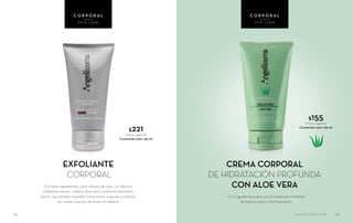 $155Precio sugerido
Contenido neto: 150 ml
EXFOLIANTE
CORPORAL
Contiene ingredientes como cáscara de nuez –un efectivo
exfoliante natural–, cafeína, aloe vera y aceite de almendras
dulces, que brindan suavidad, humectación y ayudan a eliminar
las células muertas de la piel sin dañarla
4746
C O R P O R A L
SKIN CARE
C O R P O R A L
SKIN CARE
CREMA CORPORAL
DE HIDRATACIÓN PROFUNDA
CON ALOE VERA
Con ingredientes para una humectación inmediata
de textura suave y fácil aplicación.
$221Precio sugerido
Contenido neto: 150 ml
SALUD ES BELLEZA
 