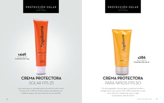 Esta crema tiene un apropiado grado de protección solar contra
los rayos UVA y UVB. Su fórmula contiene antioxidantes y es
resistente al agua. Apta para todo tipo de cutis sensible
De aroma agradable y fórmula ligera, es ideal para hidratar y
proteger de los rayos solares UVA y UVB. Enriquecida con aloe
vera, vitamina E y manteca de cacao, no deja
la piel grasosa. Libre de alcohol
CREMA PROTECTORA
PARA NIÑOS FPS 50
CREMA PROTECTORA
SOLAR FPS 25
$446Precio sugerido
Contenido neto: 113 g $286Precio sugerido
Contenido neto: 150 ml
5352
P R O T E C C I Ó N S O L A R
SKIN CARE
P R O T E C C I Ó N S O L A R
SKIN CARE
SALUD ES BELLEZA
 