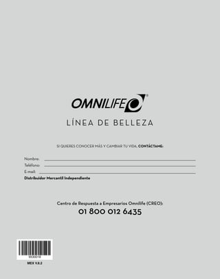 MEX V.8.2
Centro de Respuesta a Empresarios Omnilife (CREO):
01 800 012 6435
SI QUIERES CONOCER MÁS Y CAMBIAR TU VIDA, CONTÁCTAME:
Nombre:
Teléfono:
E-mail:
Distribuidor Mercantil Independiente
 
