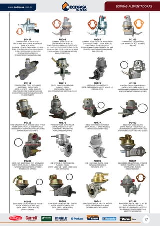 17
www.bodipasa.com.br BOMBAS ALIMENTADORAS
PD436
CUMMINS SÉRIE 6CTAA-6CTA-6CT
VEICULARES AGRÍCOLAS E INDUSTRIAIS
300HP ALTA VAZÃO
(ENTRADA 1/2’ NPTF - SAÍDA M14X1,5 CURTA)
FORD 1730-2631/VW 17310-18310-26310-
35300 (3932224/3936322/3933252/
3936316/3936318/3936319/
3930202/3932227/K6650/52001006)
PD264
CUMMINS SÉRIE B 3.9L-5.9L
(ENTRADA/SAÍDA M14X1,5)
FORD F250-F350-F4000-1317-1417-1421-
1517-1521-1717-1721/VW 12170BT-13170-
13190-14170BT-15170-15190-16170-16200
(3928144/3966155/3970881/BF5X9350B/
K6641/2728/CM101)
PD265
CUMMINS IND. / RODOVIÁRIO
COM INSERTO DE AÇO 3970882 /
4983585
PD263
CUMMINS SÉRIE B 3.9L-5.9L F1000-F4000
(ENTRADA 1/2’ NPFT - SAÍDA M14X1,5)
FORD CARGO 814-815-815S-915
F12000-F14000-F16000-F4000BT/CASE 580L
(3928143/3904374/BF6X9350AA/K6640/
2660-1/CM100)
PD118
CUMMINS SÉRIE CT-BT VEICULARES
AGRÍCOLAS E INDUSTRIAIS
(ENTR. 1/4’ NPTF - SAÍDA M14X1,5)
(3917998/3917999/3918076/93151910/
93151377/93151818/93151814/93151377/
M13098/M13099)
PD111
DEUTZ INDUSTRIAL-GERADOR
FLANGE 3 FUROS
(ENTR./SAÍDA CANOS)
(04179734-04271682-04272616-PX111)
PD111 PD725
FORD-CASE-CUMMINS-IVECO
(ENTR./SAÍDA ENGATE RÁPIDO VOSS D.12)
(2830266-2725)
PD221
FORD-CASE-FIAT ALLIS-HITACHI-IVECO
(ENTR. M12X1,5 - SAÍDA M12X1,5)
(4609596/4648022/4660069/4667509/4709282
4740717/4756678/4757883/1947-6/FT001)
PD113
FORD-CASE-FIAT ALLIS-HITACHI-IVECO TT4030
TT3840 (ENTR. M12X1,5 - SAÍDA M12X1,5)
(4660068/4667510/4709283/4740718/4757882
504090936/5097152/1948-6)
PD575
FORDSON MAJOR-SUPER MAJOR
(ENTR./SAÍDA 1/2’-20 UNF)
(25061498461-404/7950146/
AE005/DKN9350BA/FP404)
PD477
IVECO EURO CARGO-EUROTECH
(ENTR. M12X1,5 - SAÍDA M12X1,5)
(4844357/500316048/FT002)
PD462
IVECO-FIAT DAILY-DUCATO
(ENTR. M12X1,5 - SAÍDA M12X1,5)
(4830098/8096163/25066440/461-352
4764289/90622511/FT003/1962-5/2557)
PD226
IVECO-FIAT INDUSTRIAIS COM ACIONADOR
CURTO (ENTR. M12X1,5 - SAÍDA M12X1,5)
(4279495/4724652/4740996/4749880/
4755893/1946-5/FT006)
PD508
JOHN DEERE COLHEITADEIRA E TRATOR
MOTOR POWERTECH APÓS 2002
(ENTR. CANO - SAÍDA ROSCA)
(RE66153/K6508)
PD186
JOHN DEERE TRATOR 3-4-6 CIL ATÉ 89
(ENTR./SAÍDA 1/8’-27 NPTF)
(RE27667/ RE37482/RE42211/RE52711/
461-066/AR49770/AR52159/AR77914/
AR92777/CX-020/K6500)
PD733
JCB RETRO E PÁ CARREGADEIRA
FLANGE 3 FUROS
(ENTR. CANO 3/8’ - SAÍDA CANO 5/16’)
(320-07040/2733)
PD509
JOHN DEERE COLHEITADEIRA E TRATOR
MOTOR POWERTECH APÓS 2002
(ENTR. CANO - SAÍDA ROSCA)
(RE68345/K6509)
PD090
JCB - CUMMINS - IVECO - CASE -
ENTRADA VOSS/ROSCA
504146090-2740
PD507
JOHN DEERE COLHEITADEIRA E TRATOR
MOTOR POWERTECH APÓS 2002
(ENTR./SAÍDA ROSCA)
(RE535728/K6507)
PD241
JOHN DEERE TRATOR 3-4-6 CIL APÓS 89
(ENTR./SAÍDA PARALELAS 8MM)
(RE38009/8969/CX021/K6505)
 