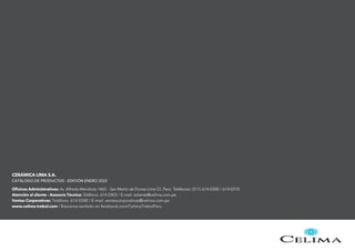 CERÁMICA LIMA S.A.
CATÁLOGO DE PRODUCTOS - EDICIÓN ENERO 2022
Oficinas Administrativas: Av. Alfredo Mendiola 1465 - San Martín de Porres-Lima 31, Perú Teléfonos: (511) 614-0300 / 614-0310
Atención al cliente - Asesoría Técnica: Teléfono: 614-0303 / E-mail: acliente@celima.com.pe
Ventas Corporativas: Teléfono: 614-0300 / E-mail: ventascorporativas@celima.com.pe
www.celima-trebol.com / Búscanos también en facebook.com/CelimaTrebolPeru
 