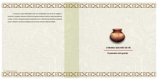 A busca por essa identificação pode ser considerada uma forma de resgatar e
preservar o passado, perante a influência de agentes externos devido à nossa exposição ao
mundo. O motivo marajoara pode ser entendido como o referente que identifica o paraense
como o “detentor” da cultura marajoara e como ícone unificador dessa sociedade.
O MUSEU QUE NÃO SE VÊ
27 • CERÂMICA MARAJOARA
O passado sob guarda
 