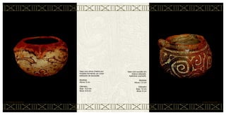 Vaso com excisão em
branco retocado.
Apêndice zoomorfo.
Medidas
Altura: 7,5 cm
Diâmetro
Bojo: 10 cm
Boca: 8 cm
CERÂMICA MARAJOARA • 74
Vaso com olhos criados por
incisões formando um corpo
estilizado de escorpião.
Medidas
Altura: 8 cm
Diâmetro
Bojo: 10,5 cm
Boca: 6,8 cm
73 • CERÂMICA MARAJOARA
 