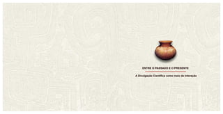 A Divulgação Científica como meio de interação
ENTRE O PASSADO E O PRESENTE
 