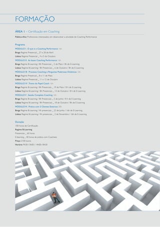 FORMAÇÃO
ÁREA 1 – Certificação em Coaching
Público-Alvo Profissionais interessados em desenvolver a atividade de Coaching Performance

Programa
MÓDULO I . O que é o Coaching Performance 16h
Braga Regime Presencial _ 27 e 28 de Abril
Lisboa Regime Presencial _ 4 e 5 de Outubro
MÓDULO II . As bases Coaching Performance 16h
Braga Regime B-Learning / 8h Presenciais _ 5 de Maio / 8h de E-Learning
Lisboa Regime B-Learning / 8h Presenciais _ 6 de Outubro / 8h de E-Learning
MÓDULO III . Processo Coaching e Perguntas Poderosas Dinâmicas 16h
Braga Regime Presencial _ 8 e 11 de Maio
Lisboa Regime Presencial _ 11 e 12 de Outubro
MÓDULO IV . Treino do Papel Coach 16h
Braga Regime B-Learning / 8h Presenciais _ 19 de Maio / 8 h de E-Learning
Lisboa Regime B-Learning / 8h Presenciais _ 13 de Outubro / 8 h de E-Learning
MÓDULO V . Sessão Completa Coaching 16h
Braga Regime B-Learning / 8h Presenciais _ 5 de Junho / 8 h de E-Learning
Lisboa Regime B-Learning / 8h Presenciais _ 18 de Outubro / 8h de E-Learning
MÓDULO VI . Prática com 2 Clientes Externos 20h
Braga Regime B-Learning / 4h presenciais _ 22 de Junho / 16h de E-Learning
Lisboa Regime B-Learning / 4h presenciais _ 2 de Novembro / 16h de E-Learning

Duração
100 horas de Certificação
Regime B-Learning
Presenciais _ 60 horas
E-learning _ 40 horas de prática com Coachees
Preço 2100 euros
Horário 9h30-13h00 / 14h00-18h30

 