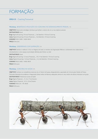 FORMAÇÃO
ÁREA III – Coaching Transversal

Workshop . BENEFÍCIOS E APLICAÇÃO DO COACHING NO DESENVOLVIMENTO PESSOAL 16h
OBJETIVOS Desenvolver estratégias individuais que facilitam o alcance de um ou mais objetivos pessoais
DESTINATÁRIOS Geral
Braga Regime B-Learning / 8 horas Presenciais _ 3 de Setembro / 8 horas E-Learning
Lisboa Regime B-Learning / 8 horas Presenciais _ 4 de Setembro / 8 horas E-Learning
HORÁRIO 9h30-13h00 / 14h00-18h30
PREÇO 336 euros

Workshop . DESEMPENHO COM SUPERAÇÃO 24h
OBJETIVOS Clarificar e melhorar o Foco no Negócio de todos os membros da Organização; Melhorar o alinhamento dos colaboradores,
individualmente e como equipa, às prioridades definidas pelo Diretor ou Líder
DESTINATÁRIOS Geral
Braga Regime B-Learning / 16 horas Presenciais _ 18 e 19 de Setembro / 8 horas E-Learning
Lisboa Regime B-Learning / 16 horas Presenciais _ 5 e 6 de Setembro / 8 horas E-Learning
HORÁRIO 9h30-13h00 / 14h00-18h30
PREÇO 504 euros

Workshop . COACHING NA SAÚDE 24h
OBJETIVOS Conhecer as competências essenciais de um Gestor de Equipas, designadamente, capacidades de Comunicação, Gestão do Tempo,
Motivação, Resolução de problemas e Negociação; Adotar estilos de liderança adequados, tendo em vista critérios de eficácia individual e em grupo
DESTINATÁRIOS Profissionais da área da Saúde
Braga Regime Presencial _ 15, 16 e 17 de Outubro
Lisboa Regime Presencial _ 8, 9 e 10 de Outubro
HORÁRIO 9h30-13h / 14h-18h30
PREÇO 504 euros

 