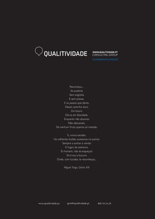 QUALITIVIDADE

Recomeça....
Se puderes
Sem angústia
E sem pressa.
E os passos que deres,
Nesse caminho duro
Do futuro
Dá-os em liberdade.
Enquanto não alcances
Não descanses.
De nenhum fruto queiras só metade.
E, nunca saciado,
Vai colhendo ilusões sucessivas no pomar.
Sempre a sonhar e vendo
O logro da aventura.
És homem, não te esqueças!
Só é tua a loucura
Onde, com lucidez, te reconheças...
Miguel Torga, Diário XIII

www.qualitividade.pt

geral@qualitividade.pt

800 10 24 20

 