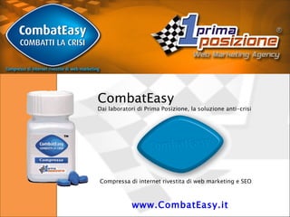 www.CombatEasy.it   CombatEasy Dai laboratori di Prima Posizione, la soluzione anti-crisi  Compressa di internet rivestita di web marketing e SEO 
