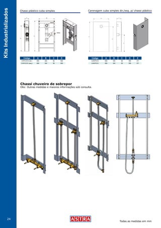 24
KitsIndustrializados
Obs: Outras medidas e maiores informações sob consulta.
Carenagem cuba simples dir./esq. p/ chassi plástico
Código A B C D E
CAR/PS1D
CAR/PS1E
650
650
345
345
90
90
550
550
371
371
Chassi chuveiro de sobrepor
Código A B C D
CHP/CS1D (dir.)
CHP/CS1E (esq.)
650
650
340
340
90
90
550
550
Chassi plástico cuba simples
Todas as medidas em mm
 