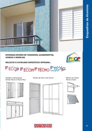 99
EsquadriasdeAlumínio
DIVERSAS OPÇÕES DE TAMANHOS, ACABAMENTOS,
VIDROS E MODELOS.
SOLICITE O CATÁLOGO ESPECÍFICO INTEGRAL.
Maxim-ar linhas:
Tecno e Econ
Janelas e Venezianas
Linhas Tecno e Tecno Plus
Portas de Giro e de Correr
 