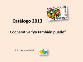 Cooperativa “yo también puedo”
Catálogo 2013
C.A.I. Aspace- Oviedo
 
