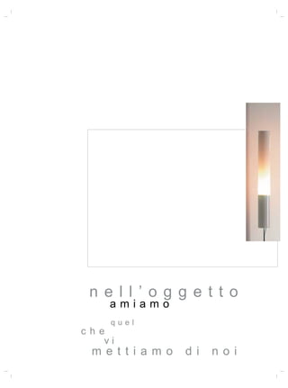 ne l l ’ o g g e t t o
      amiamo
      quel
c h e
     vi
  m e t t i a m o   d i   n o i
 