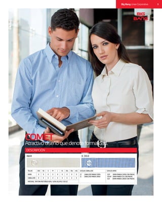 9Big Bang Línea Corporativa
COMET
Atractivodiseñoquedenotaformalidad.
DESCRIPCIÓN
CABALLERO X X XX X XX X X
MATERIAL: TAFETAN PRETEÑIDO 60% / 40% ALG/POL 5.00 OZ
DAMA X X XX X XX X X
TALLAS 2XS M 2XLXS L 3XLS XL 4XL ESTILOS CABALLERO ESTILOS DAMA
CC CABALLERO MANGA CORTA
CL CABALLERO MANGA LARGA
DCP DAMA MANGA CORTA CON PINZAS
D3/4P DAMA MANGA 3/4 CON PINZAS
DLP DAMA MANGA LARGA CON PINZAS
AQUA A. CIELO
 