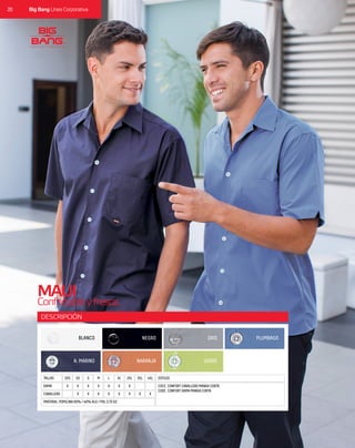 20 Big Bang Línea Corporativa
DESCRIPCIÓN
CABALLERO X X XX X XX X X
MATERIAL: POPELINA 60% / 40% ALG / POL 3.75 OZ
DAMA X X XX X XX X X
TALLAS 2XS M 2XLXS L 3XLS XL 4XL ESTILOS
COCC CONFORT CABALLERO MANGA CORTA
CODC CONFORT DAMA MANGA CORTA
MAUI
Confortableyfresca.
BLANCO
A. MARINO
GRIS
VERDE
NEGRO
NARANJA
PLUMBAGO
 