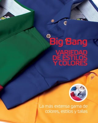 Big Bang
La más extensa gama de
colores, estilos y tallas
VARIEDAD
DE ESTILOS
Y COLORES
 