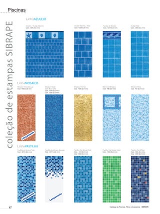 Piscinas
                                         LinhaAZULEJO
coleção de estampas SIBRAPE
                                         Oceano / Azulejo Marinho                                Azulejo Marinho / Total    Azulejo de Murano                    AzulejoTotal
                                         Cód. 1305 (0,6 mm)                                      Cód. 1306 (0,6 mm)         Cód. 1279 (0,6 mm)                   Cód. 1280 (0,6 mm)




                              LinhaMOSAICO
                              Mosaico Chocolat Lupi                 Mosaico Havaí                Mosaico Korman             Marrocos/Mosaico                     Mosaico/Total
                              Cód. 1663 (0,6 mm)                    Dark Blue/ Total             Cód. 1360 (0,6 mm)         Cód. 786 (0,6 mm)                    Cód. 787 (0,6 mm)
                                                                    Cód. 1084 (0,6 mm )
                                                                    Cód. 1085 (0,8 mm)




                              LinhaPASTILHA
                              Pastilha de Murano Total              Pastilha de Murano Barrado   Pastilha Top-Model/Total   Pastilha Top-Model Green             Pastilha Retrô/Total
                              Cód. 2016 (0,6 mm)                    Cód. 2017 (0,6 mm)           Cód. 318 (0,6 mm)          Cód. 1359 (0,6 mm)                   Cód. 1205 (0,6 mm)
                                                                                                 Cód. 1358 (0,8 mm)                                              Cód. 1206 (0,8 mm)




            17                                                                                                                       Catálogo de Piscinas, Filtros e Acessórios - SIBRAPE
 