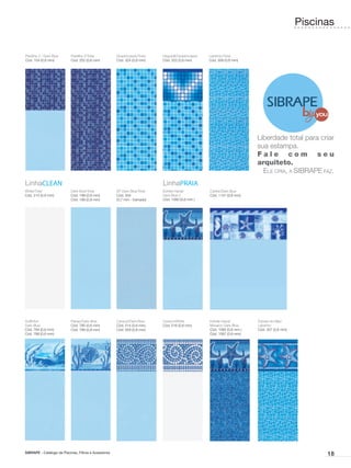 Piscinas


Pastilha 2 / Dark Blue      Pastilha 2/Total           Quadriculado/Total   Degradê/Quadriculado   Labirinto/Total
Cód. 104 (0,6 mm)           Cód. 252 (0,6 mm)          Cód. 324 (0,6 mm)    Cód. 322 (0,6 mm)      Cód. 308 (0,6 mm)




                                                                                                                         Liberdade total para criar
                                                                                                                         sua estampa.
                                                                                                                         Fale com seu
                                                                                                                         arquiteto.
                                                                                                                           Ele cria, a SIBRAPE faz.
LinhaCLEAN                                                                  LinhaPRAIA
White/Total                 Dark Blue/Total            XP Dark Blue/Total   Estrela Havaí/         Caribe/Dark Blue
Cód. 214 (0,6 mm)           Cód. 198 (0,6 mm)          Cód. 204             Dark Blue 2            Cód. 1131 (0,6 mm)
                            Cód. 189 (0,8 mm)          (0,7 mm - tramado)   Cód. 1080 (0,6 mm )




Golfinho/                   Peixes/Dark Blue           Caracol/Dark Blue    Caracol/White          Estrela Havaí/        Estrela-do-Mar/
Dark Blue                   Cód. 785 (0,6 mm)          Cód. 514 (0,6 mm)    Cód. 516 (0,6 mm)      Mosaico Dark Blue     Labirinto
Cód. 784 (0,6 mm)           Cód. 789 (0,8 mm)          Cód. 559 (0,8 mm)                           Cód. 1082 (0,6 mm )   Cód. 307 (0,6 mm)
Cód. 788 (0,8 mm)                                                                                  Cód. 1087 (0,8 mm)




SIBRAPE - Catálogo de Piscinas, Filtros e Acessórios
                                                                                                                                                   18
 