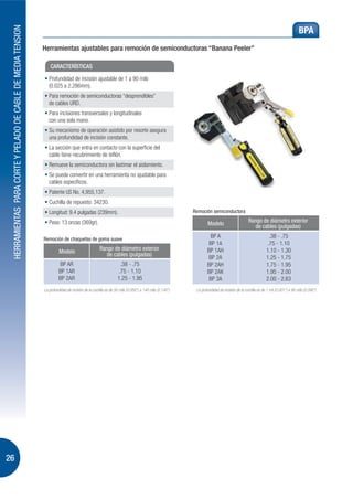 HERRAMIENTAS PARA CORTE Y PELADO DE CABLE DE MEDIA TENSION
                                                                                                                                                                                                                           BPA
                                                              Herramientas ajustables para remoción de semiconductoras “Banana Peeler”

                                                                  CARACTERÍSTICAS




                                                                                                                                                     Remoción semiconductora

                                                                                                                                                             Modelo                      Rango de diámetro exterior
                                                                                                                                                                                            de cables (pulgadas)

                                                              Remoción de chaquetas de goma suave

                                                                       Modelo                      Rango de diámetro exterior
                                                                                                      de cables (pulgadas)




                                                              La profundidad de incisión de la cuchilla es de 50 mils (0.050”) a 140 mils (0.140”)    La profundidad de incisión de la cuchilla es de 1 mil (0.001”) a 90 mils (0.090”)




26
 