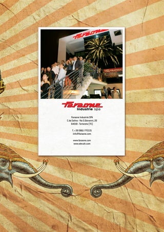 82
Faraone Industrie SPA
C.da Salino - Via S.Giovanni, 20
64018 - Tortoreto (TE)
T. +39 0861 772221
info@faraone.com
www.faraone.com
www.elevah.com
 